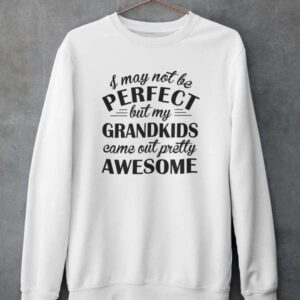 I May Not Be Perfect But My Grandkids Came Out Pretty Awesome Sweat Shirt